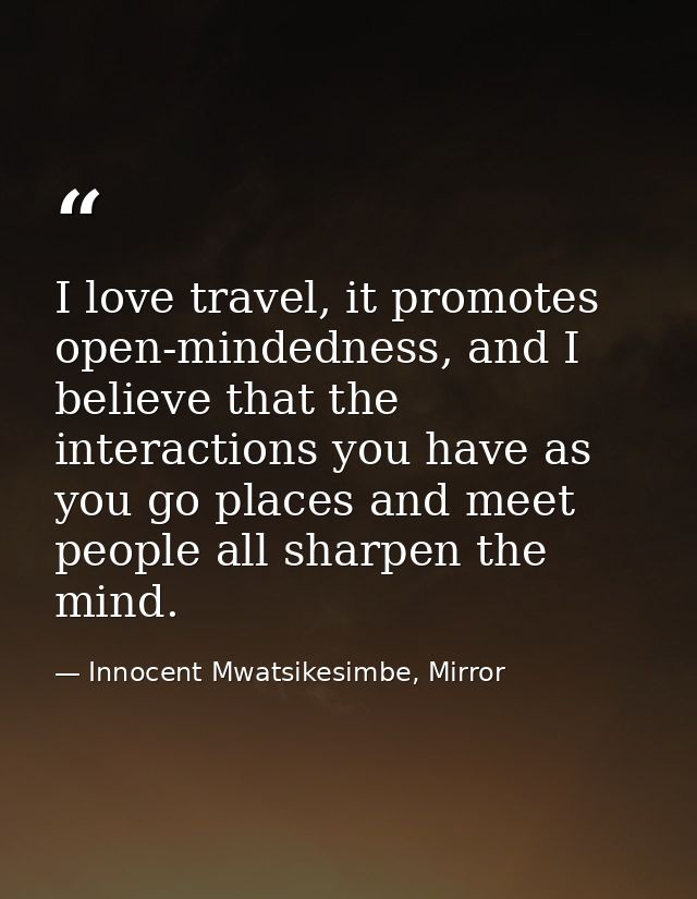 I love travel, it promotes open-mindedness, and I believe that the interactions you have as you go places and meet peopl — Innocent Mwatsikesimbe, Mirror