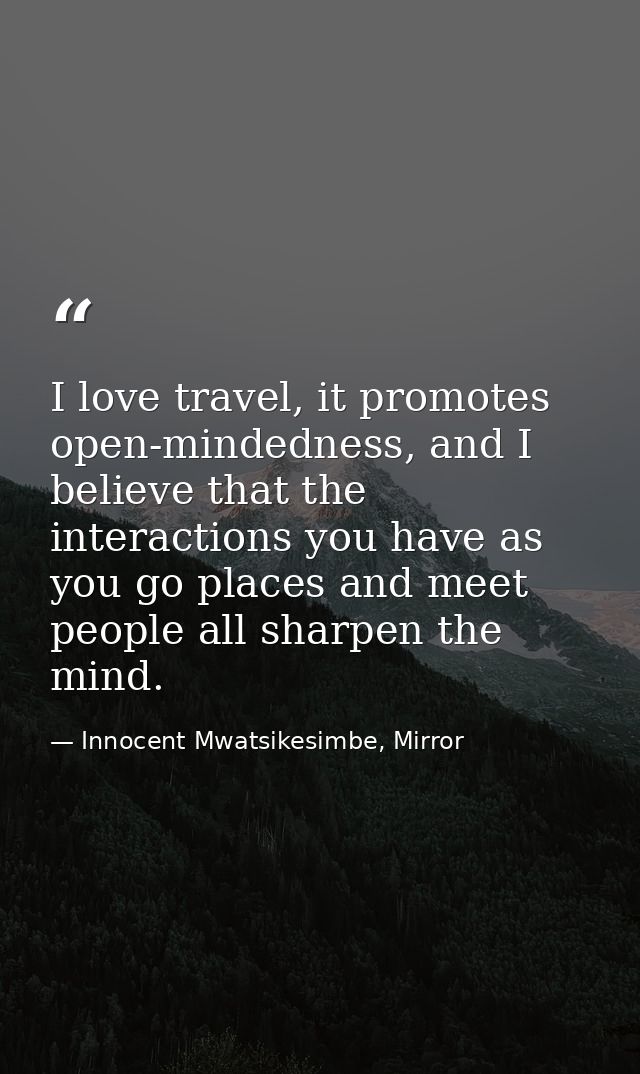 I love travel, it promotes open-mindedness, and I believe that the interactions you have as you go places and meet peopl — Innocent Mwatsikesimbe, Mirror