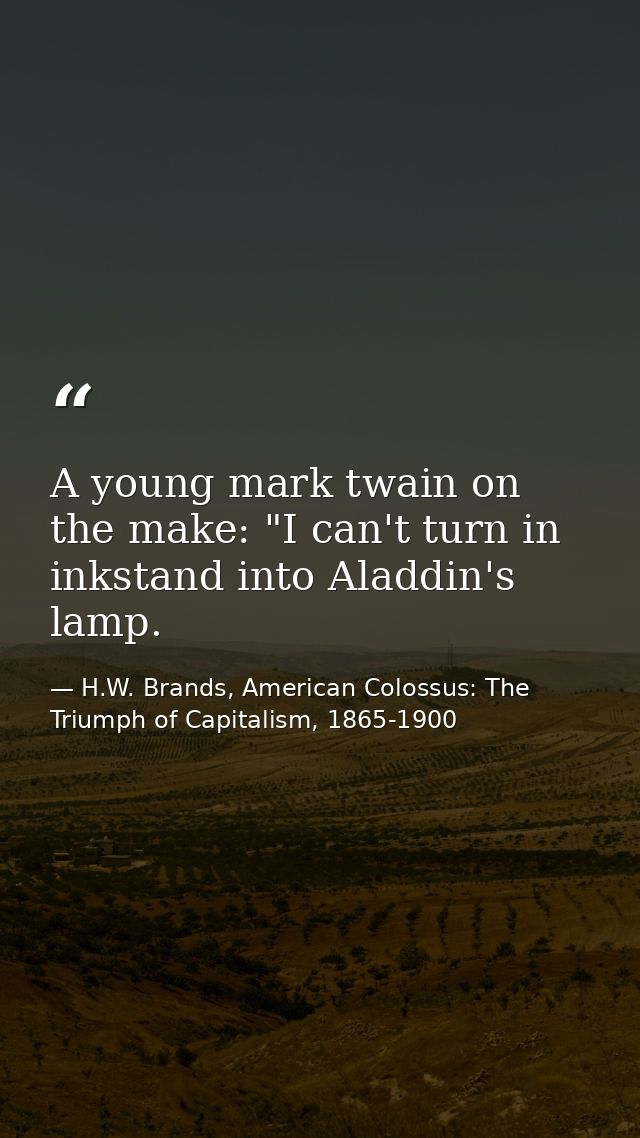 A young mark twain on the make: "I can't turn in inkstand into Aladdin's lamp. — H.W. Brands, American Colossus: The Triumph of Capitalism, 1865-1900