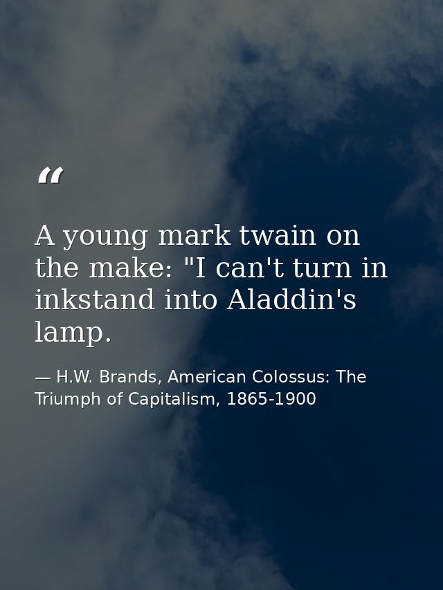 A young mark twain on the make: "I can't turn in inkstand into Aladdin's lamp. — H.W. Brands, American Colossus: The Triumph of Capitalism, 1865-1900