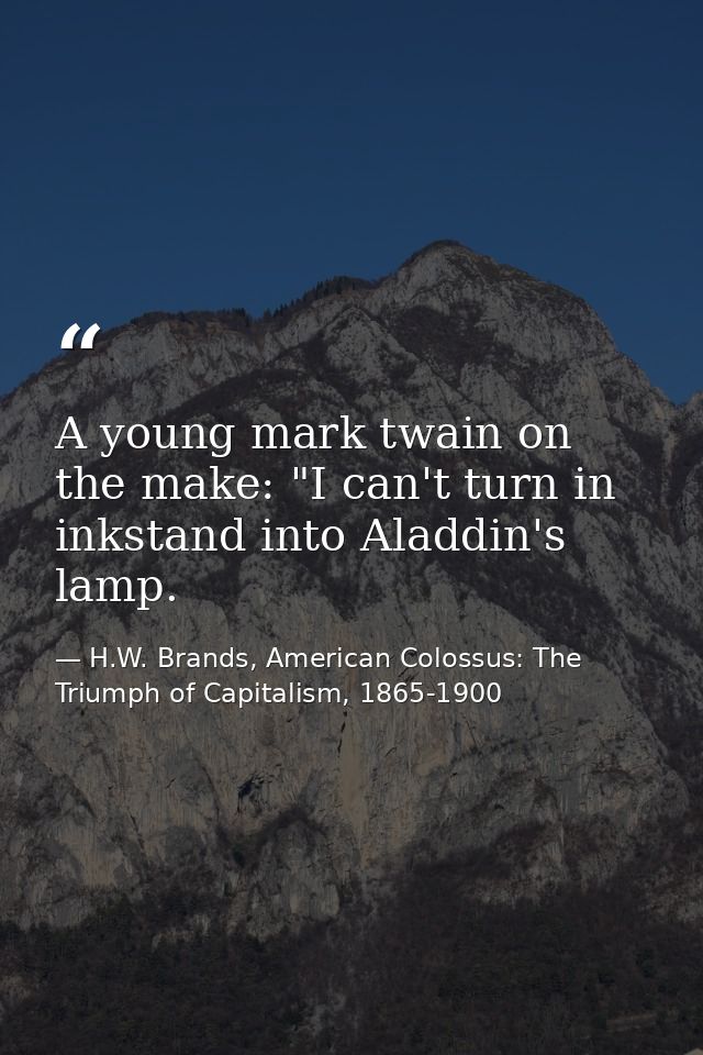 A young mark twain on the make: "I can't turn in inkstand into Aladdin's lamp. — H.W. Brands, American Colossus: The Triumph of Capitalism, 1865-1900