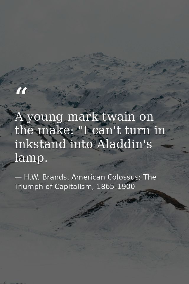A young mark twain on the make: "I can't turn in inkstand into Aladdin's lamp. — H.W. Brands, American Colossus: The Triumph of Capitalism, 1865-1900