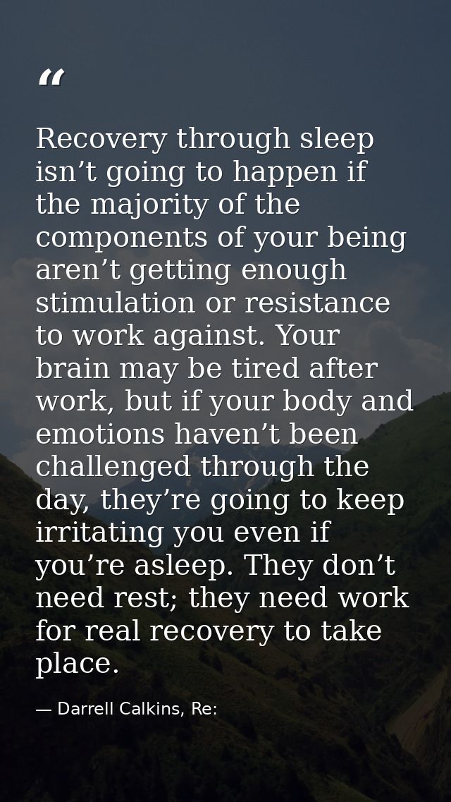 Recovery through sleep isn’t going to happen if the majority of the components of your being aren’t getting enough stimu — Darrell Calkins, Re:
