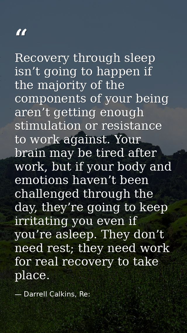 Recovery through sleep isn’t going to happen if the majority of the components of your being aren’t getting enough stimu — Darrell Calkins, Re:
