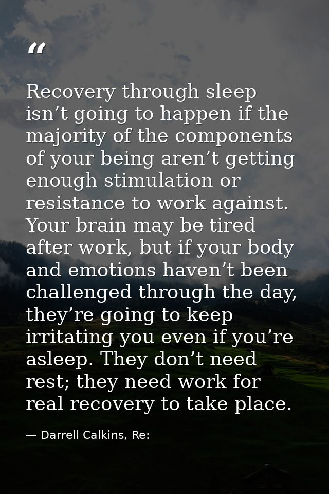 Recovery through sleep isn’t going to happen if the majority of the components of your being aren’t getting enough stimu — Darrell Calkins, Re: