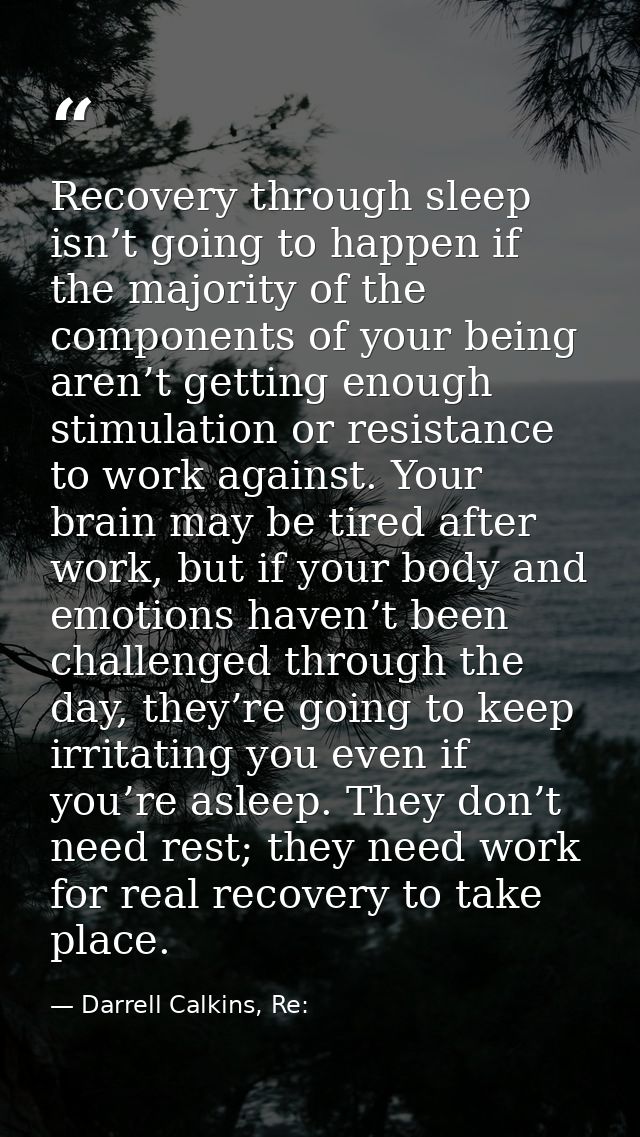 Recovery through sleep isn’t going to happen if the majority of the components of your being aren’t getting enough stimu — Darrell Calkins, Re: