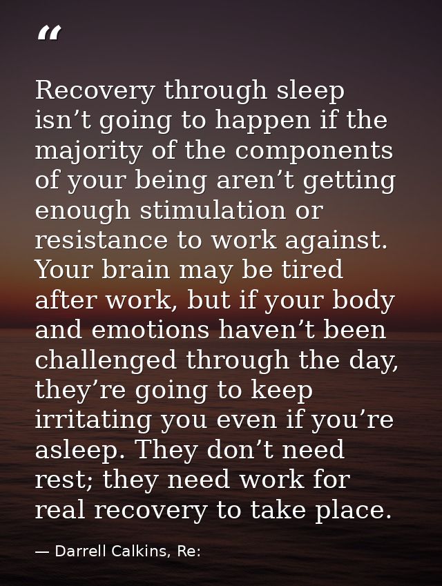 Recovery through sleep isn’t going to happen if the majority of the components of your being aren’t getting enough stimu — Darrell Calkins, Re: