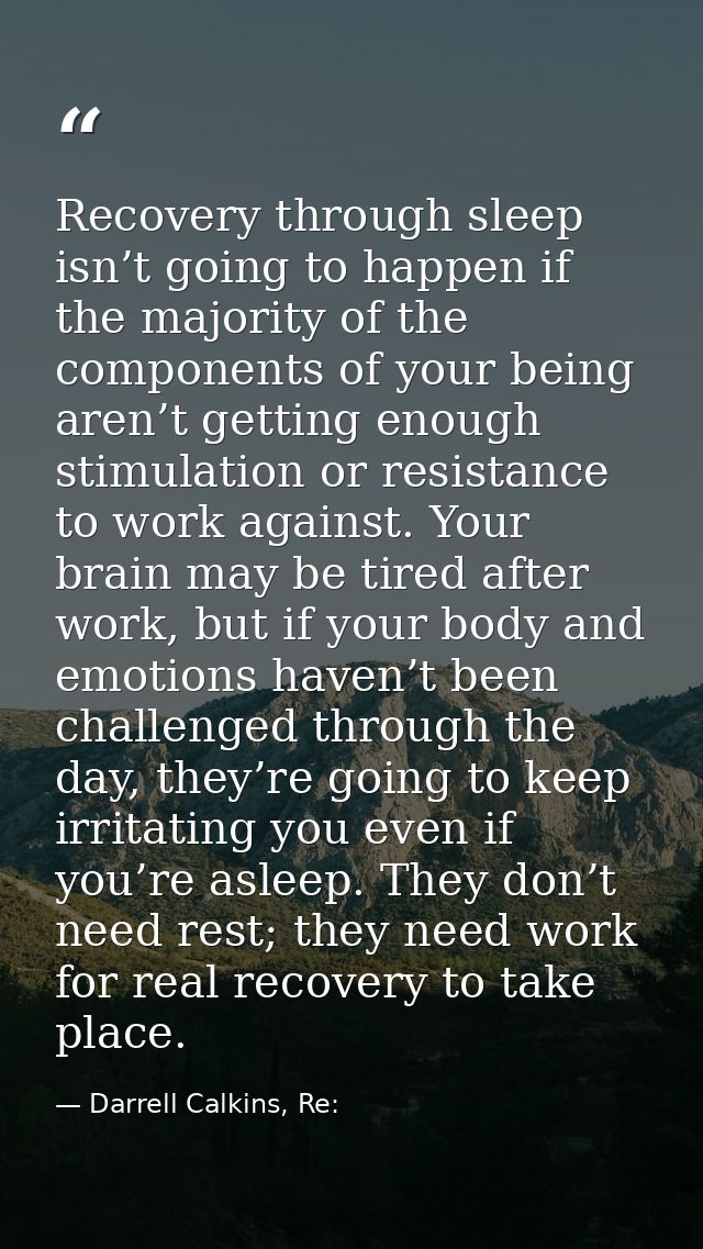 Recovery through sleep isn’t going to happen if the majority of the components of your being aren’t getting enough stimu — Darrell Calkins, Re: