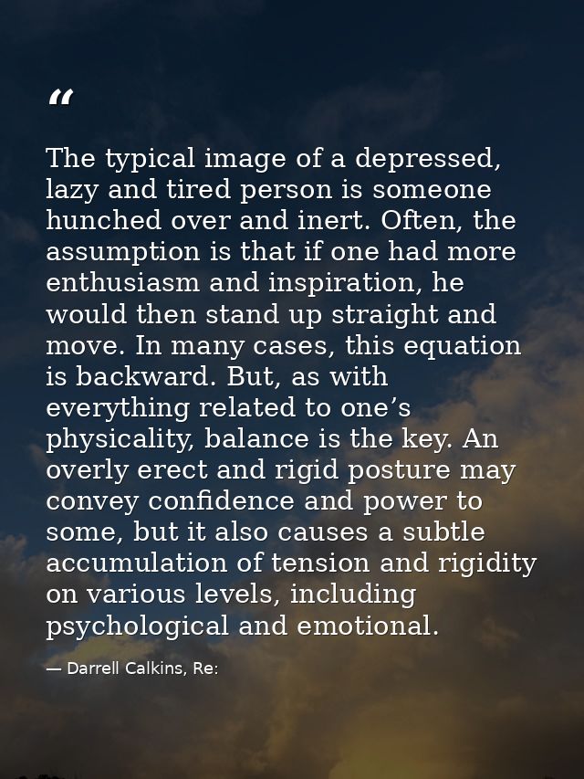 The typical image of a depressed, lazy and tired person is someone hunched over and inert. Often, the assumption is that — Darrell Calkins, Re:
