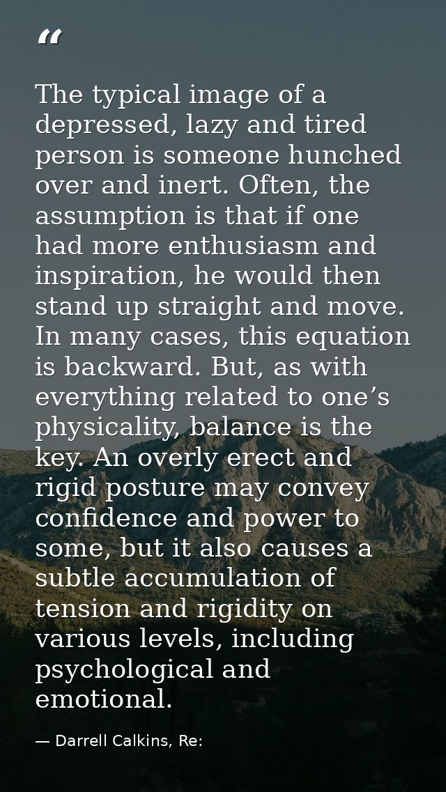 The typical image of a depressed, lazy and tired person is someone hunched over and inert. Often, the assumption is that — Darrell Calkins, Re:
