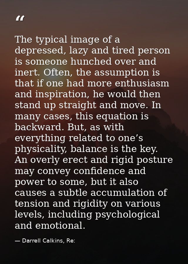 The typical image of a depressed, lazy and tired person is someone hunched over and inert. Often, the assumption is that — Darrell Calkins, Re: