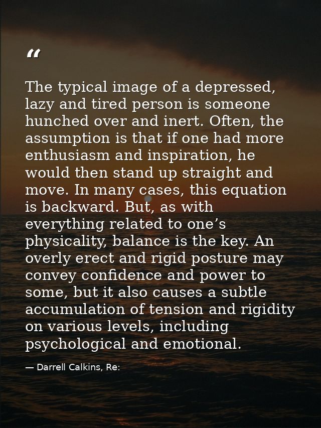 The typical image of a depressed, lazy and tired person is someone hunched over and inert. Often, the assumption is that — Darrell Calkins, Re: