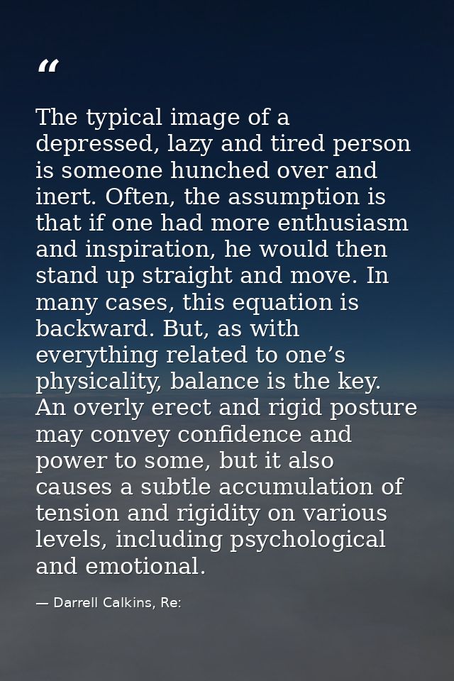 The typical image of a depressed, lazy and tired person is someone hunched over and inert. Often, the assumption is that — Darrell Calkins, Re: