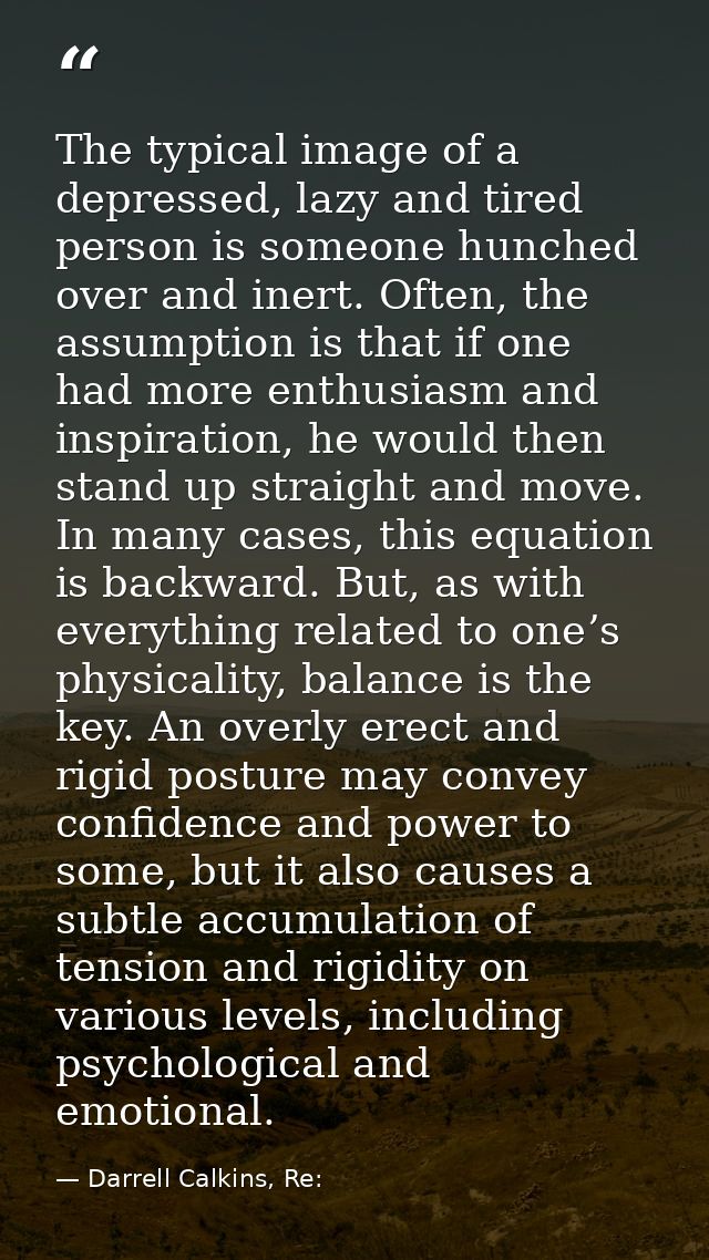 The typical image of a depressed, lazy and tired person is someone hunched over and inert. Often, the assumption is that — Darrell Calkins, Re: