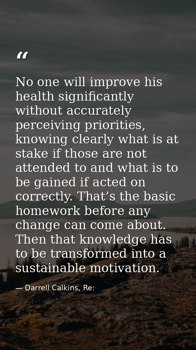 No one will improve his health significantly without accurately perceiving priorities, knowing clearly what is at stake  — Darrell Calkins, Re: