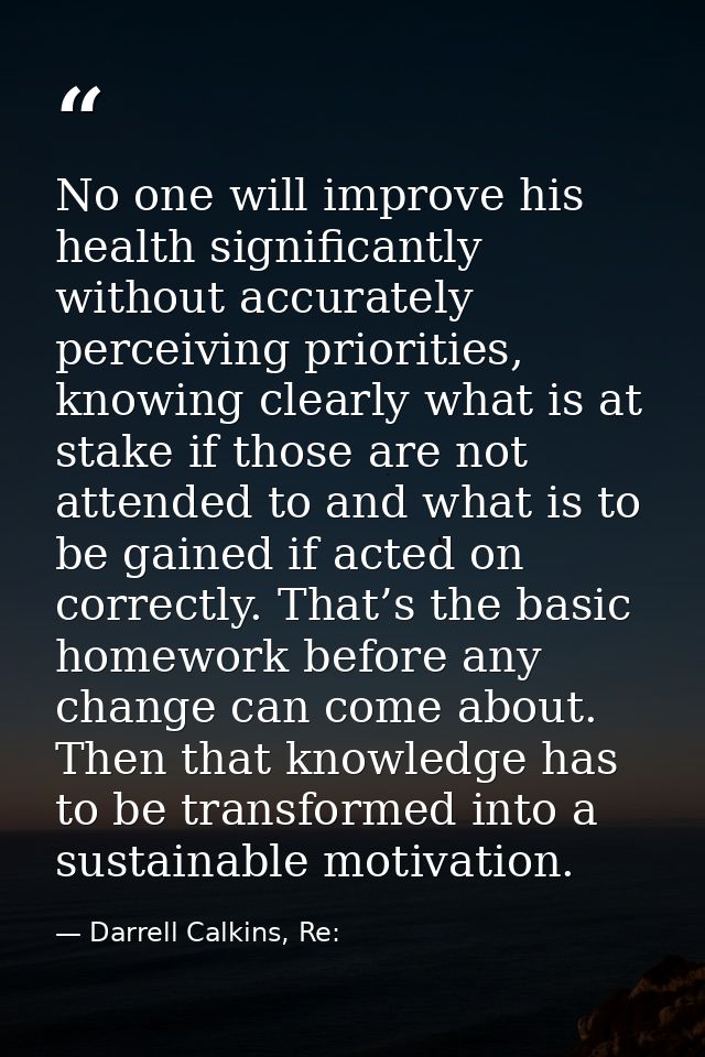 No one will improve his health significantly without accurately perceiving priorities, knowing clearly what is at stake  — Darrell Calkins, Re: