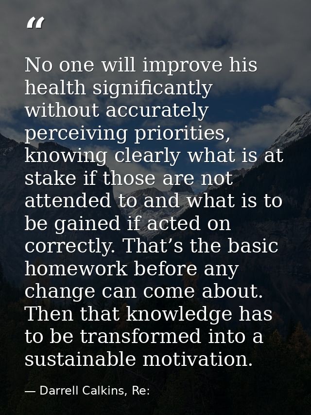 No one will improve his health significantly without accurately perceiving priorities, knowing clearly what is at stake  — Darrell Calkins, Re: