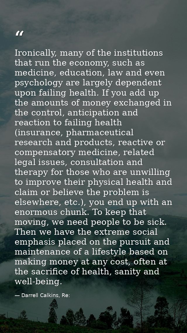 Ironically, many of the institutions that run the economy, such as medicine, education, law and even psychology are larg — Darrell Calkins, Re: