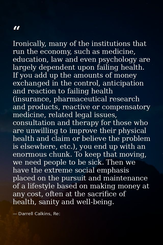 Ironically, many of the institutions that run the economy, such as medicine, education, law and even psychology are larg — Darrell Calkins, Re: