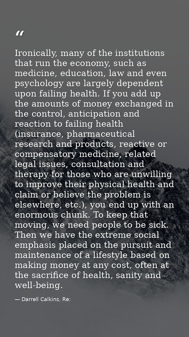Ironically, many of the institutions that run the economy, such as medicine, education, law and even psychology are larg — Darrell Calkins, Re:
