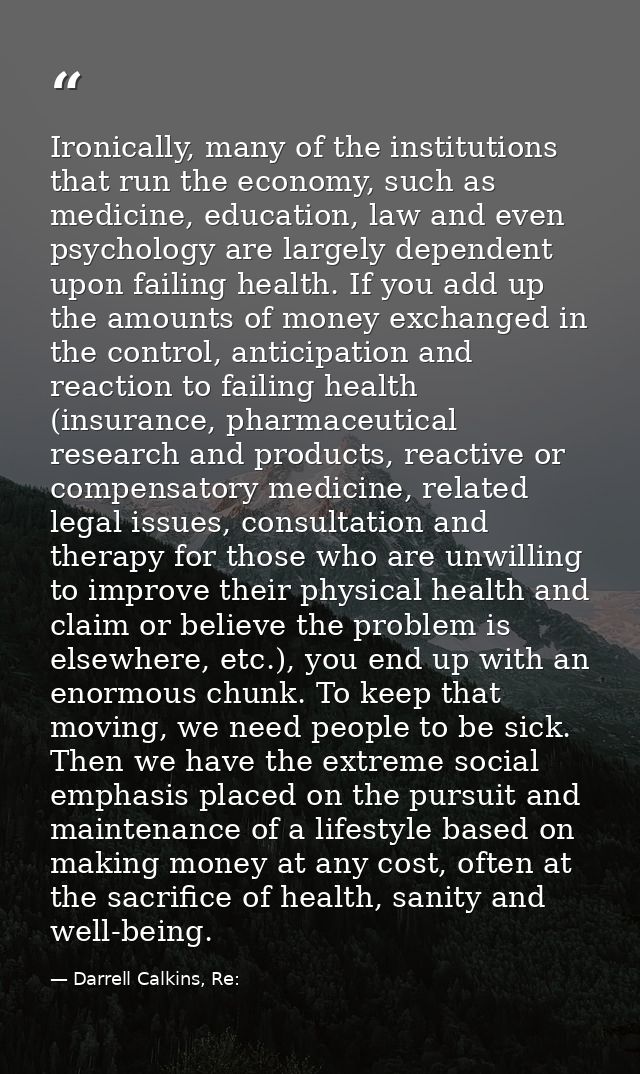 Ironically, many of the institutions that run the economy, such as medicine, education, law and even psychology are larg — Darrell Calkins, Re: