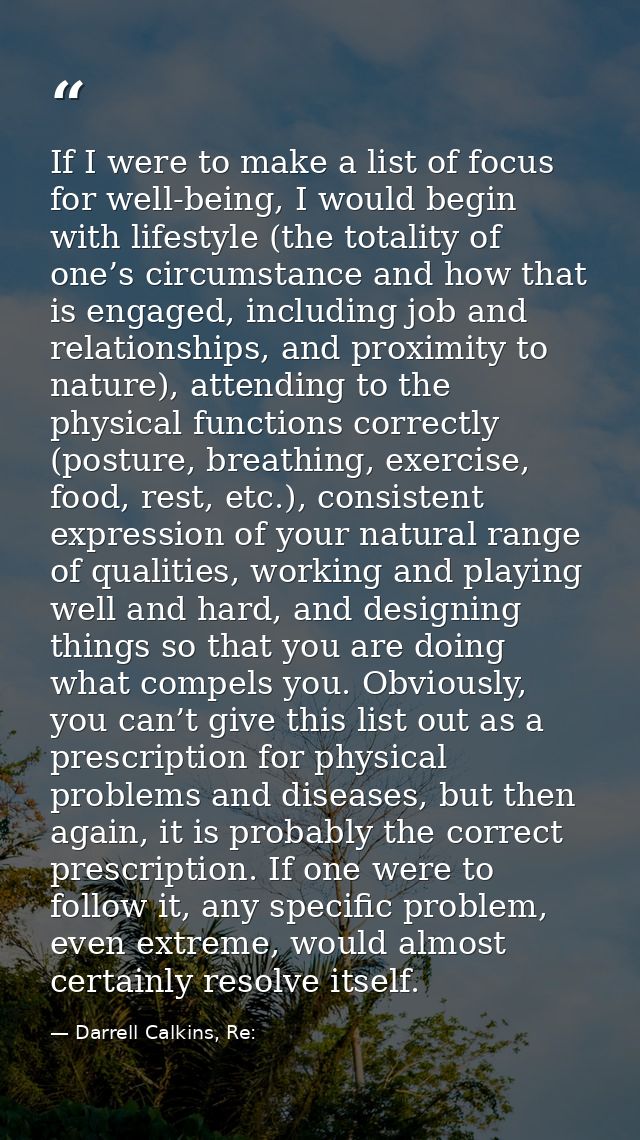 If I were to make a list of focus for well-being, I would begin with lifestyle (the totality of one’s circumstance and h — Darrell Calkins, Re:
