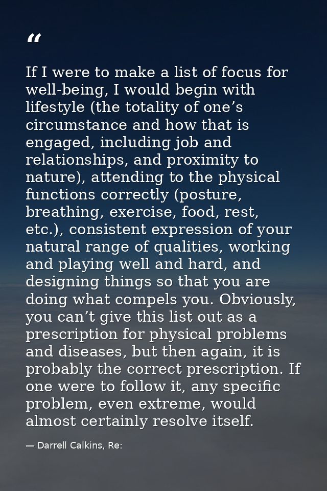 If I were to make a list of focus for well-being, I would begin with lifestyle (the totality of one’s circumstance and h — Darrell Calkins, Re: