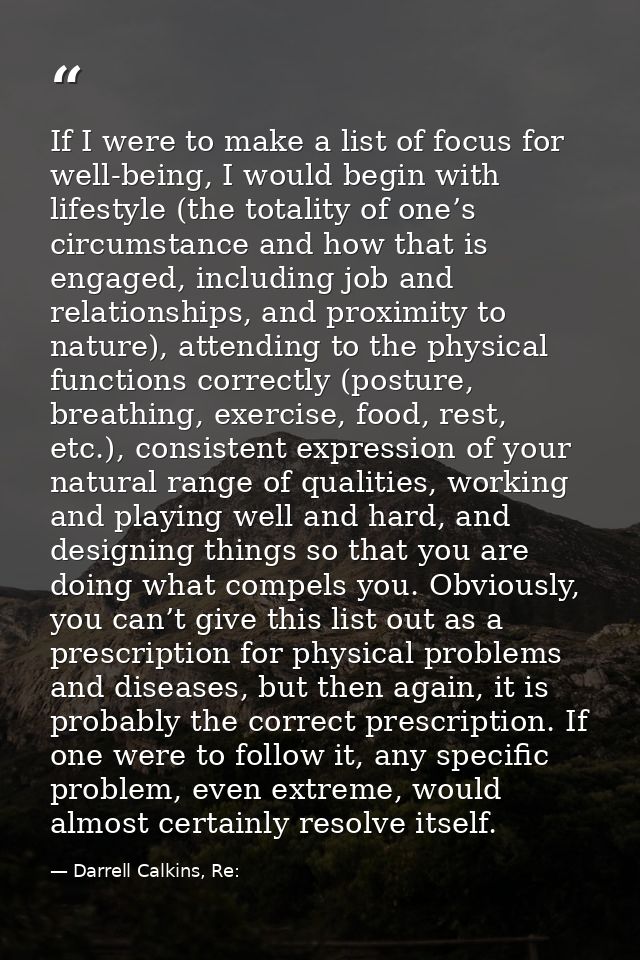 If I were to make a list of focus for well-being, I would begin with lifestyle (the totality of one’s circumstance and h — Darrell Calkins, Re: