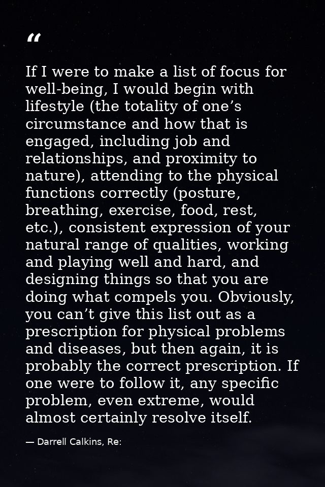 If I were to make a list of focus for well-being, I would begin with lifestyle (the totality of one’s circumstance and h — Darrell Calkins, Re: