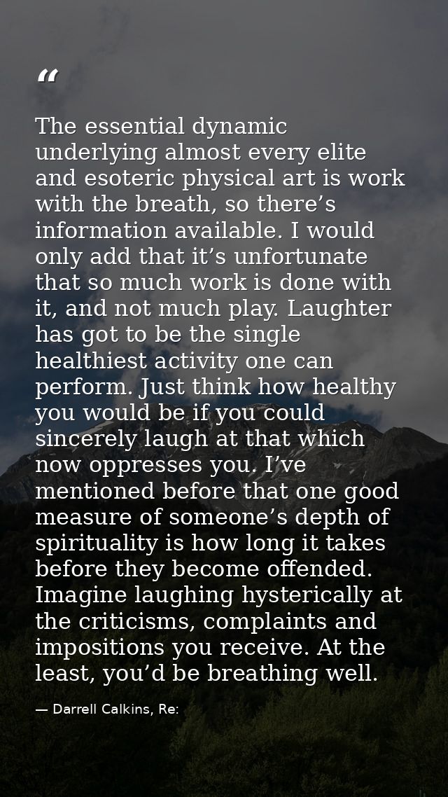 The essential dynamic underlying almost every elite and esoteric physical art is work with the breath, so there’s inform — Darrell Calkins, Re: