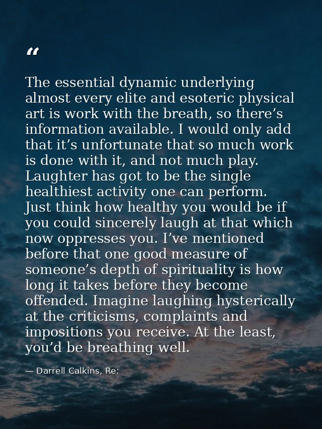 The essential dynamic underlying almost every elite and esoteric physical art is work with the breath, so there’s inform — Darrell Calkins, Re: