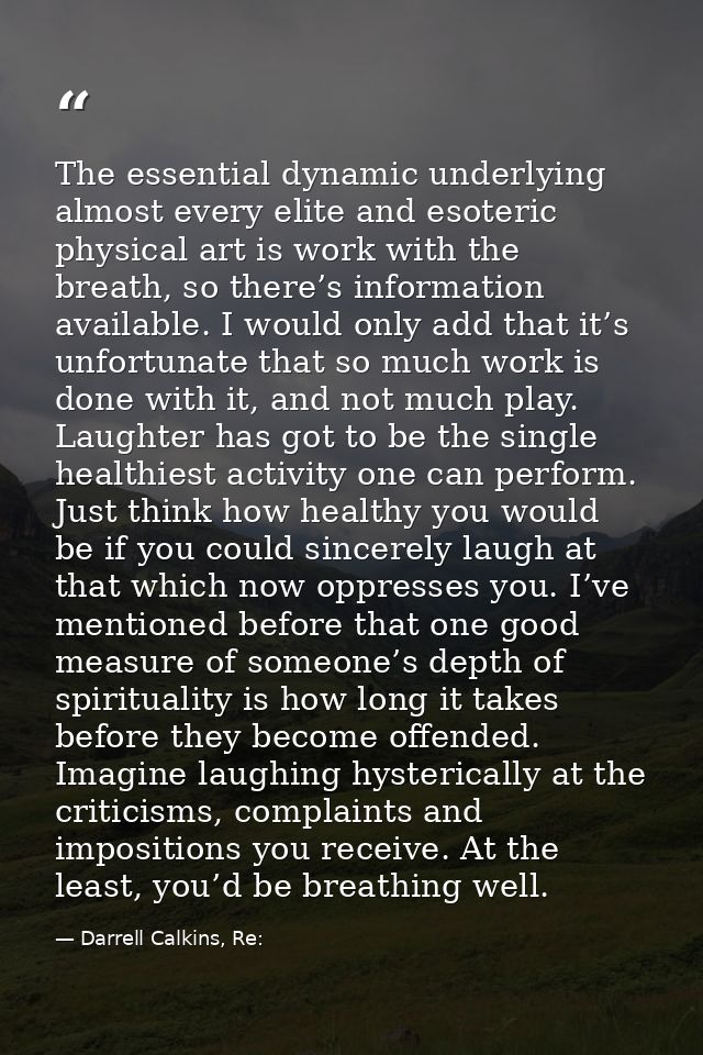 The essential dynamic underlying almost every elite and esoteric physical art is work with the breath, so there’s inform — Darrell Calkins, Re: