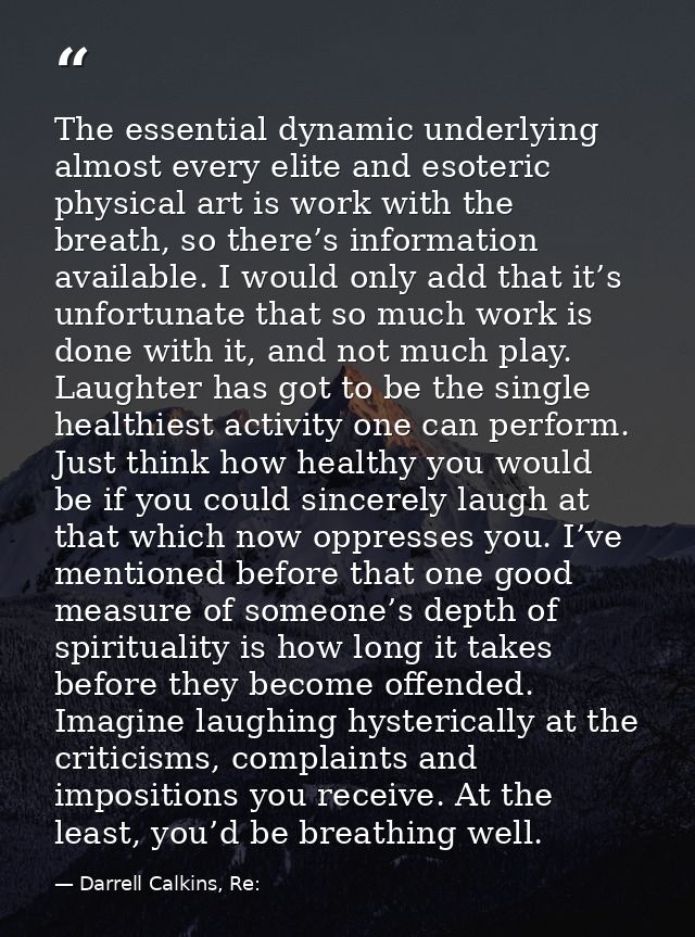 The essential dynamic underlying almost every elite and esoteric physical art is work with the breath, so there’s inform — Darrell Calkins, Re: