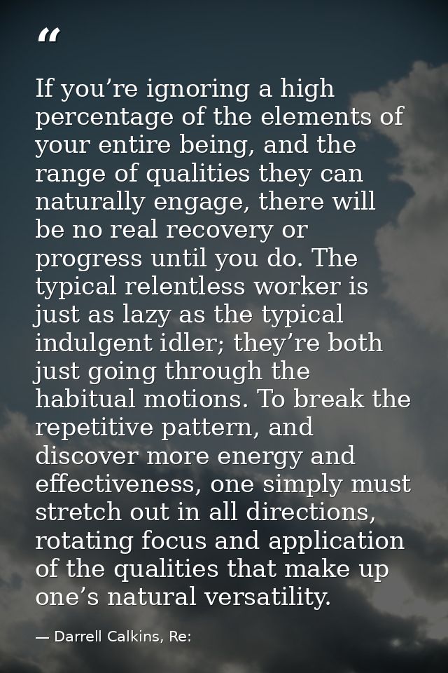 If you’re ignoring a high percentage of the elements of your entire being, and the range of qualities they can naturally — Darrell Calkins, Re: