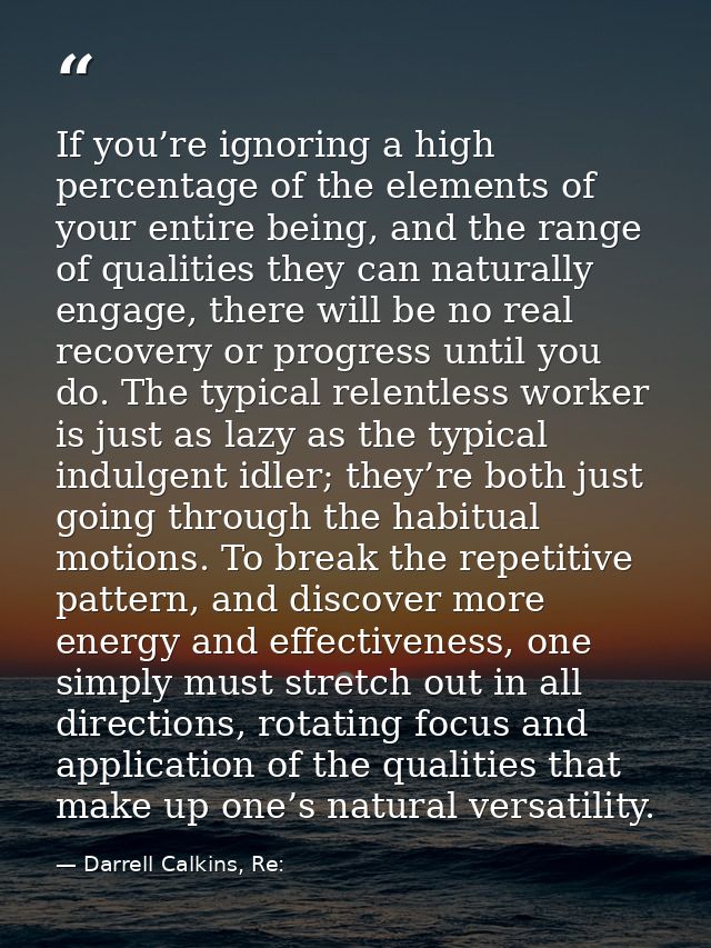 If you’re ignoring a high percentage of the elements of your entire being, and the range of qualities they can naturally — Darrell Calkins, Re: