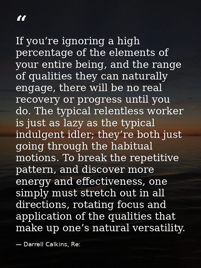 If you’re ignoring a high percentage of the elements of your entire being, and the range of qualities they can naturally — Darrell Calkins, Re: