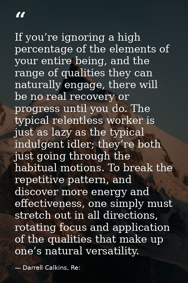 If you’re ignoring a high percentage of the elements of your entire being, and the range of qualities they can naturally — Darrell Calkins, Re: