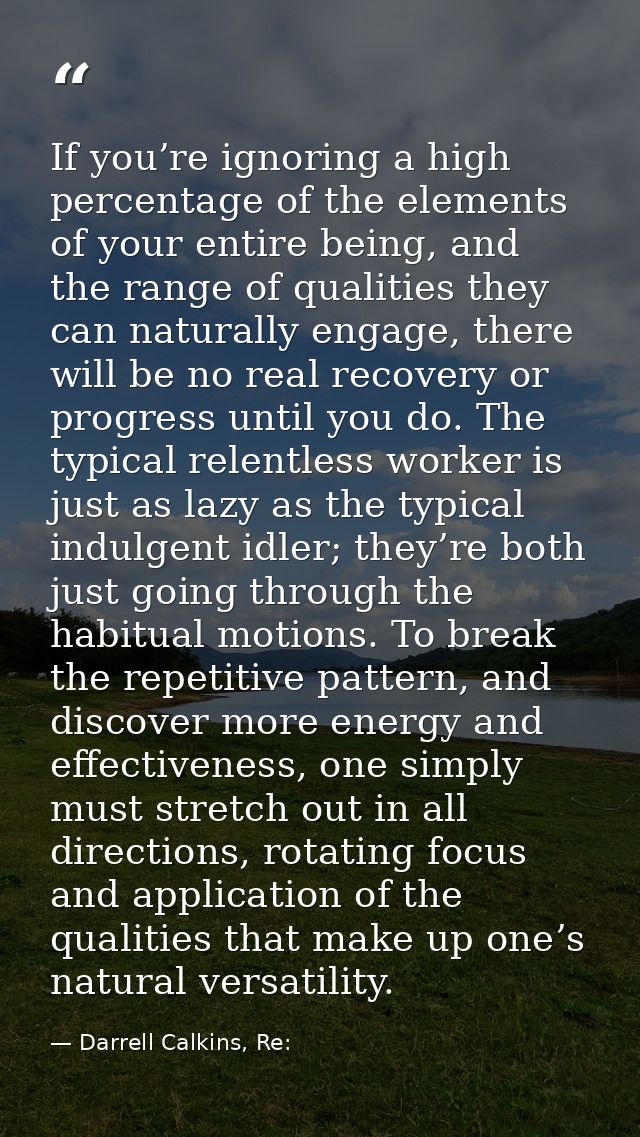 If you’re ignoring a high percentage of the elements of your entire being, and the range of qualities they can naturally — Darrell Calkins, Re: