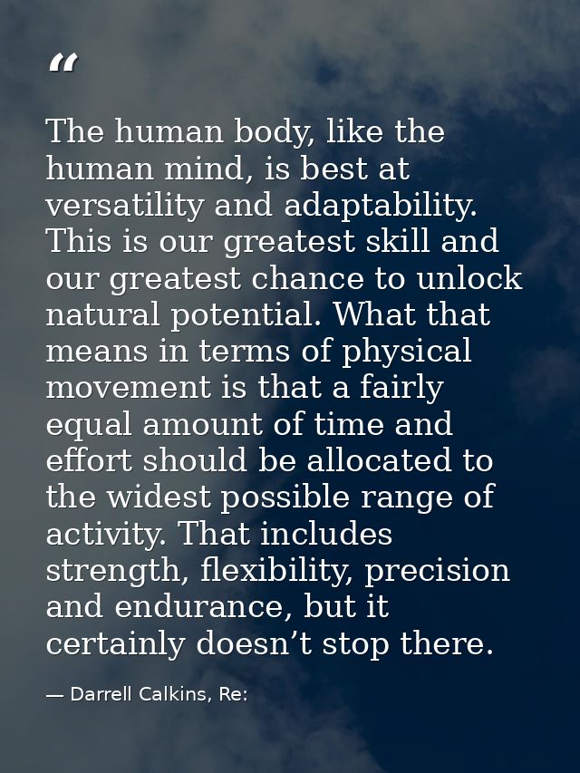 The human body, like the human mind, is best at versatility and adaptability. This is our greatest skill and our greates — Darrell Calkins, Re: