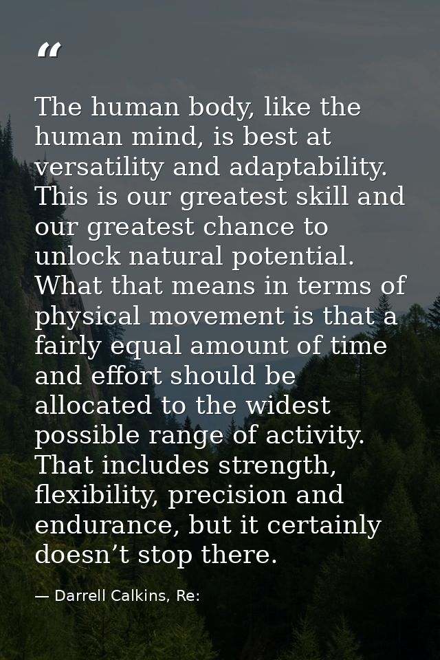 The human body, like the human mind, is best at versatility and adaptability. This is our greatest skill and our greates — Darrell Calkins, Re: