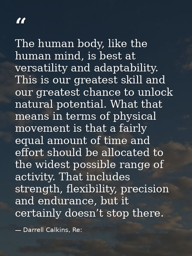 The human body, like the human mind, is best at versatility and adaptability. This is our greatest skill and our greates — Darrell Calkins, Re: