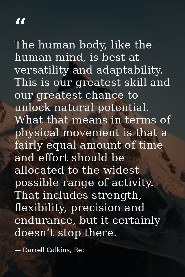 The human body, like the human mind, is best at versatility and adaptability. This is our greatest skill and our greates — Darrell Calkins, Re: