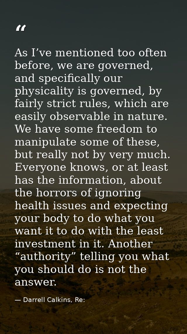 As I’ve mentioned too often before, we are governed, and specifically our physicality is governed, by fairly strict rule — Darrell Calkins, Re: