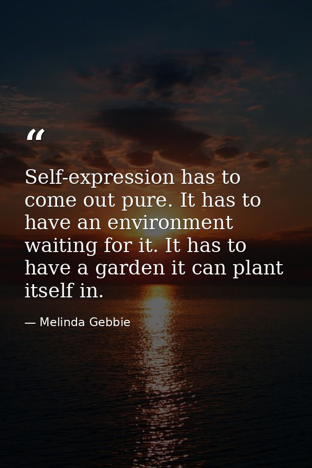 Self-expression has to come out pure. It has to have an environment waiting for it. It has to have a garden it can plant — Melinda Gebbie