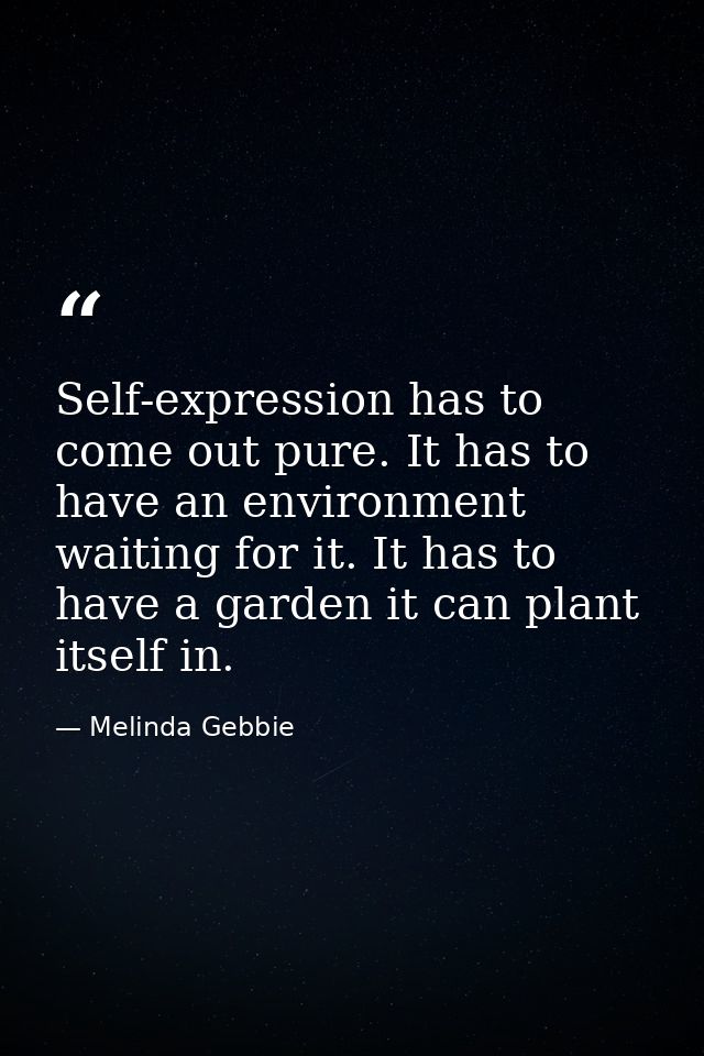 Self-expression has to come out pure. It has to have an environment waiting for it. It has to have a garden it can plant — Melinda Gebbie