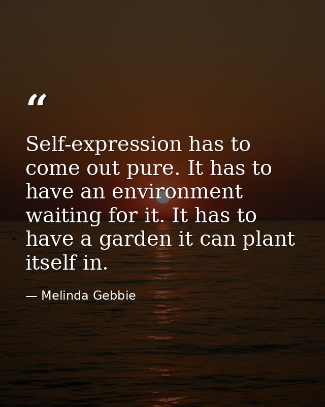 Self-expression has to come out pure. It has to have an environment waiting for it. It has to have a garden it can plant — Melinda Gebbie