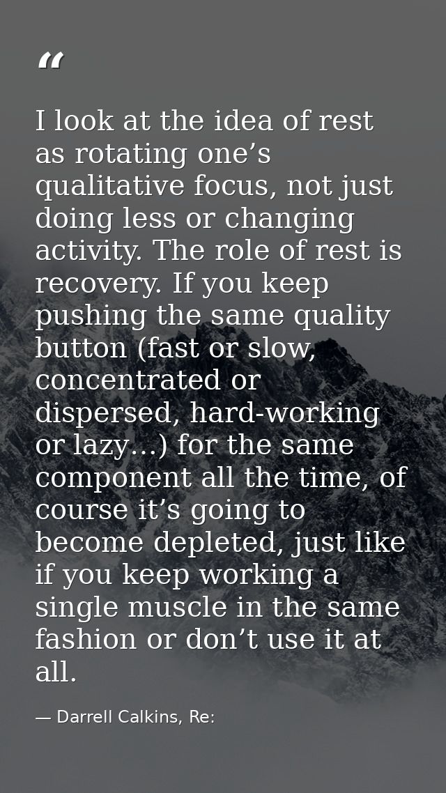 I look at the idea of rest as rotating one’s qualitative focus, not just doing less or changing activity. The role of re — Darrell Calkins, Re: