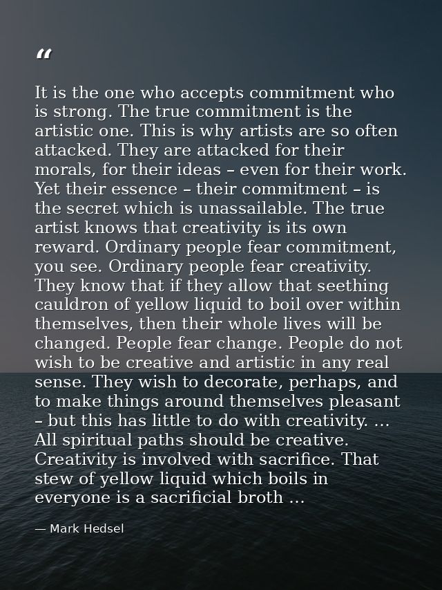 It is the one who accepts commitment who is strong. The true commitment is the artistic one. This is why artists are so  — Mark Hedsel