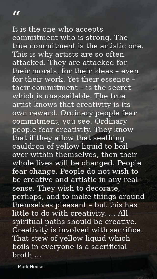 It is the one who accepts commitment who is strong. The true commitment is the artistic one. This is why artists are so  — Mark Hedsel
