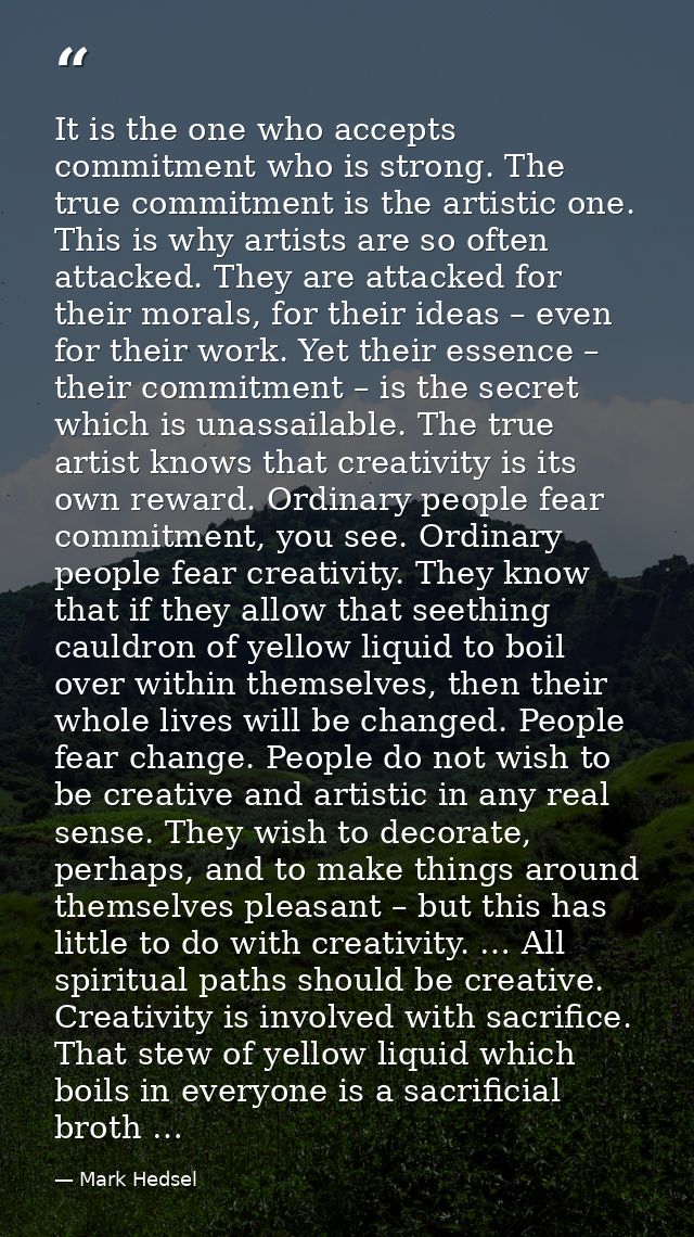 It is the one who accepts commitment who is strong. The true commitment is the artistic one. This is why artists are so  — Mark Hedsel